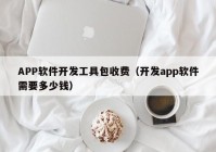 APP软件开发工具包收费（开发app软件需要多少钱）