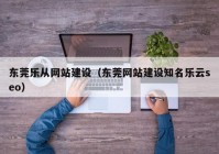 东莞乐从网站建设（东莞网站建设知名乐云seo）