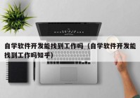 自学软件开发能找到工作吗（自学软件开发能找到工作吗知乎）