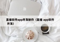 直播软件app开发制作（直播 app软件 开发）