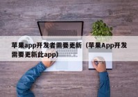 苹果app开发者需要更新（苹果App开发需要更新此app）