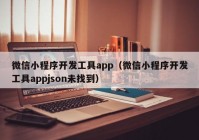 微信小程序开发工具app（微信小程序开发工具appjson未找到）