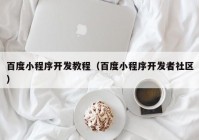 百度小程序开发教程（百度小程序开发者社区）