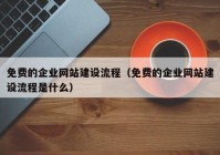 免费的企业网站建设流程（免费的企业网站建设流程是什么）