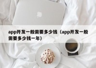 app开发一般需要多少钱（app开发一般需要多少钱一年）